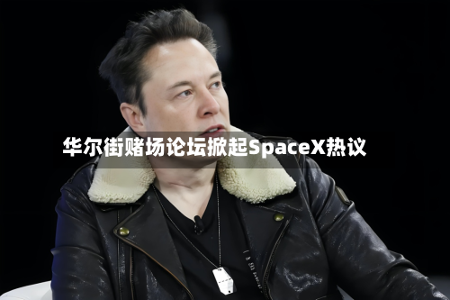 华尔街赌场论坛掀起SpaceX热议