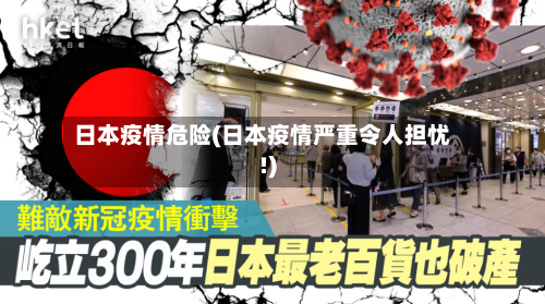 日本疫情危险(日本疫情严重令人担忧!)