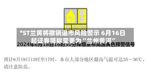 *ST兰黄将撤销退市风险警示 6月16日起证券简称变更为“兰州黄河”