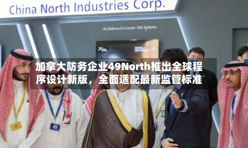 加拿大防务企业49North推出全球程序设计新版，全面适配最新监管标准-第2张图片