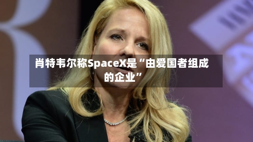 肖特韦尔称SpaceX是“由爱国者组成的企业”-第3张图片