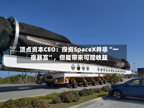顶点资本CEO：投资SpaceX并非“一夜暴富”	，但能带来可观收益-第2张图片