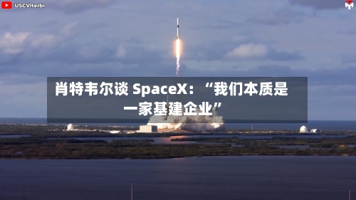 肖特韦尔谈 SpaceX：“我们本质是一家基建企业”-第2张图片