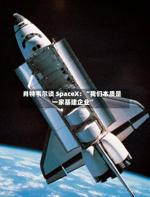肖特韦尔谈 SpaceX：“我们本质是一家基建企业”-第3张图片