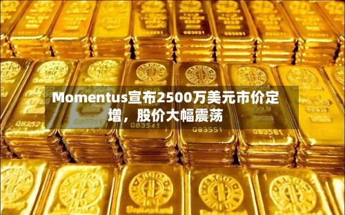 Momentus宣布2500万美元市价定增，股价大幅震荡