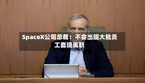 SpaceX公司总裁：不会出现大批员工套现离职-第3张图片