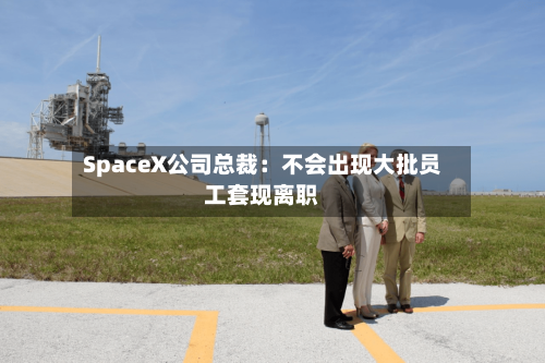 SpaceX公司总裁：不会出现大批员工套现离职-第2张图片
