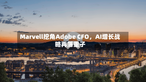 Marvell挖角Adobe CFO，AI增长战略再落重子-第3张图片