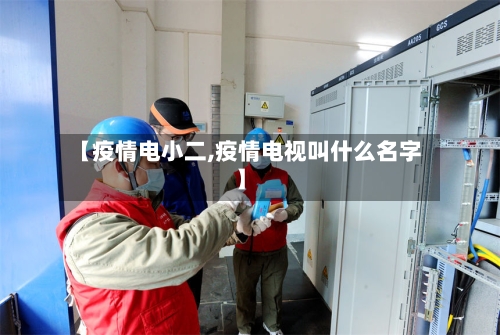 【疫情电小二,疫情电视叫什么名字】