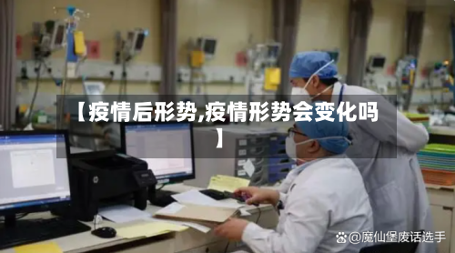 【疫情后形势,疫情形势会变化吗】-第2张图片