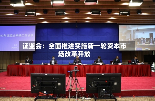 证监会：全面推进实施新一轮资本市场改革开放-第2张图片