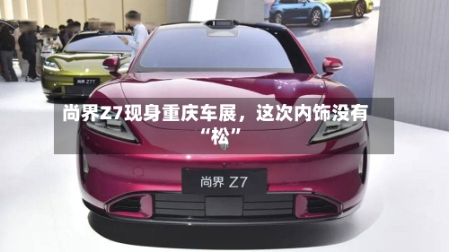 尚界Z7现身重庆车展，这次内饰没有“松”-第2张图片