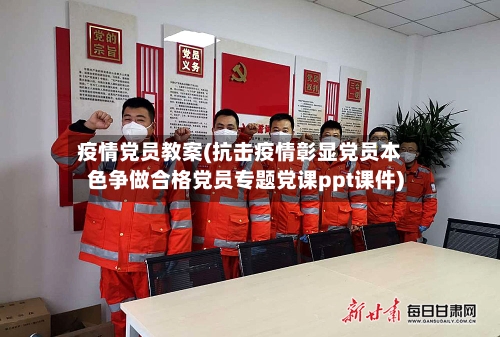 疫情党员教案(抗击疫情彰显党员本色争做合格党员专题党课ppt课件)-第2张图片
