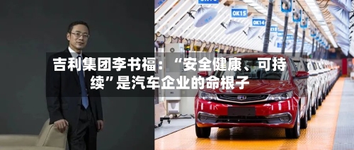 吉利集团李书福：“安全健康、可持续”是汽车企业的命根子-第2张图片