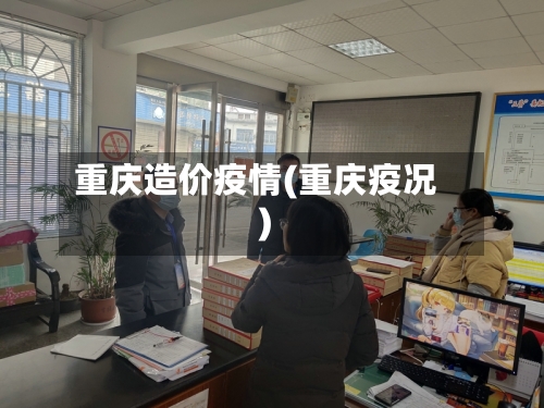 重庆造价疫情(重庆疫况)-第2张图片