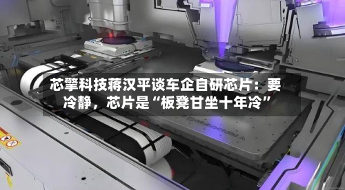 芯擎科技蒋汉平谈车企自研芯片：要冷静，芯片是“板凳甘坐十年冷	”-第2张图片