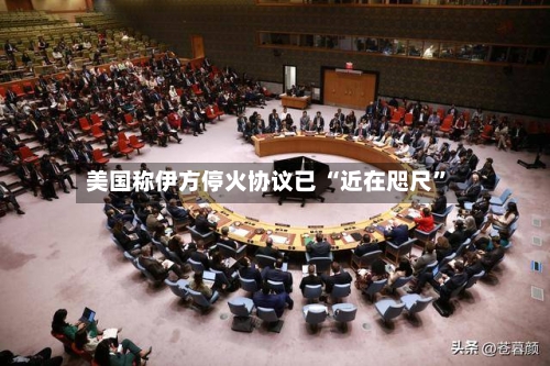 美国称伊方停火协议已 “近在咫尺”-第2张图片