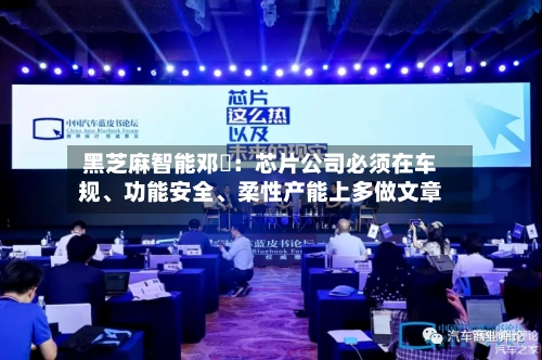 黑芝麻智能邓堃：芯片公司必须在车规、功能安全、柔性产能上多做文章-第2张图片