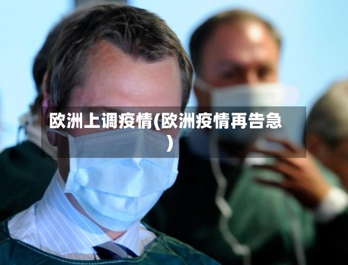 欧洲上调疫情(欧洲疫情再告急)