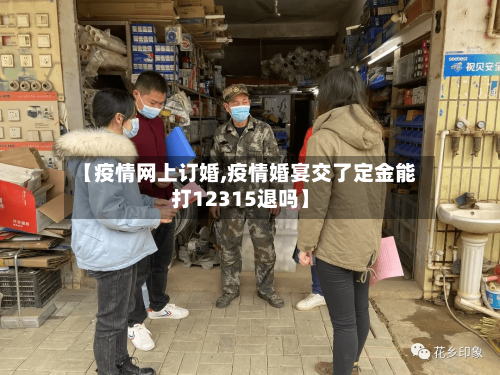 【疫情网上订婚,疫情婚宴交了定金能打12315退吗】