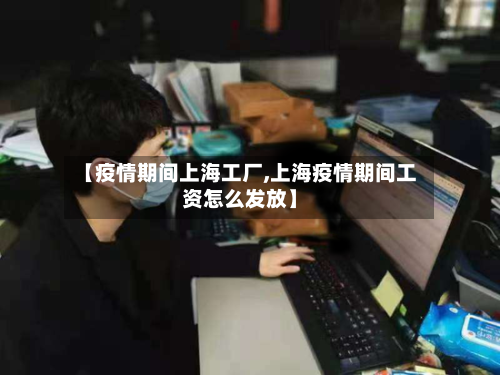 【疫情期间上海工厂,上海疫情期间工资怎么发放】-第3张图片