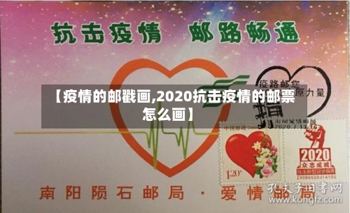 【疫情的邮戳画,2020抗击疫情的邮票怎么画】