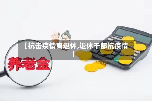 【抗击疫情离退休,退休干部抗疫情】