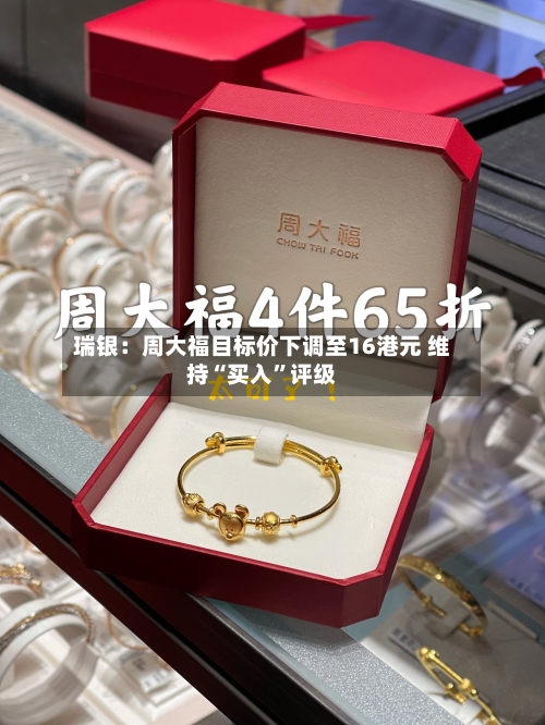 瑞银：周大福目标价下调至16港元 维持“买入”评级-第2张图片
