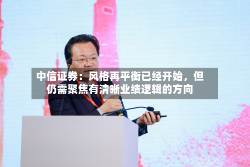 中信证券：风格再平衡已经开始，但仍需聚焦有清晰业绩逻辑的方向-第2张图片
