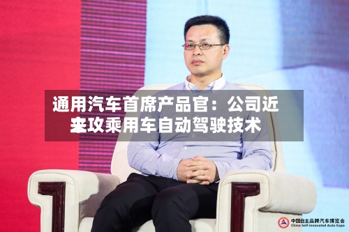 通用汽车首席产品官：公司近来主攻乘用车自动驾驶技术-第3张图片