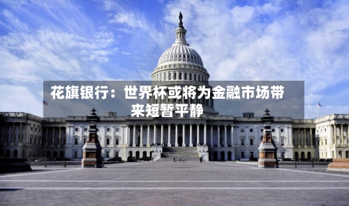 花旗银行：世界杯或将为金融市场带来短暂平静