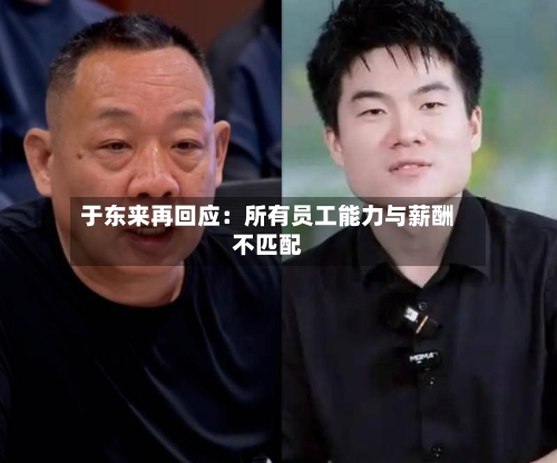 于东来再回应：所有员工能力与薪酬不匹配-第2张图片