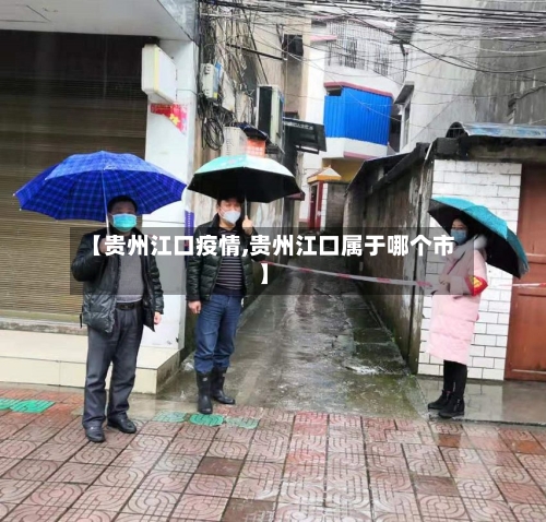 【贵州江口疫情,贵州江口属于哪个市】