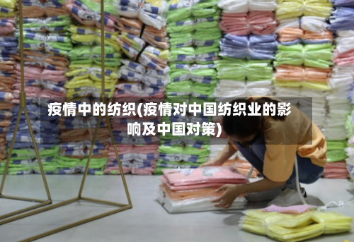 疫情中的纺织(疫情对中国纺织业的影响及中国对策)-第2张图片