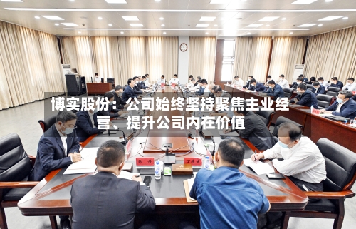 博实股份：公司始终坚持聚焦主业经营、提升公司内在价值