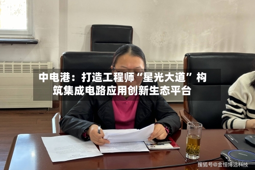 中电港：打造工程师“星光大道	” 构筑集成电路应用创新生态平台-第2张图片