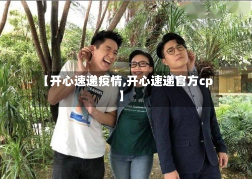 【开心速递疫情,开心速递官方cp】