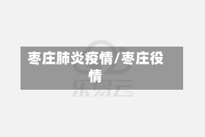 枣庄肺炎疫情/枣庄役情-第2张图片