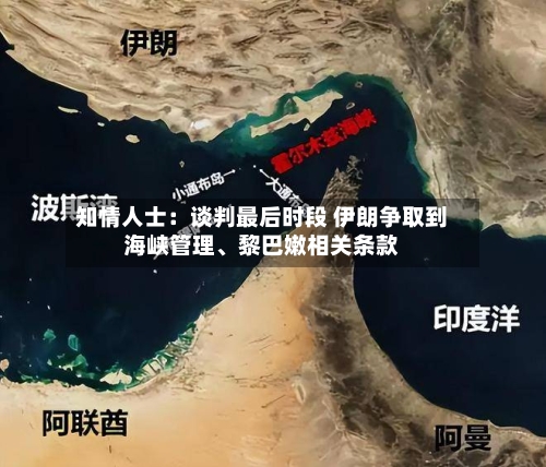 知情人士：谈判最后时段 伊朗争取到海峡管理	、黎巴嫩相关条款-第2张图片