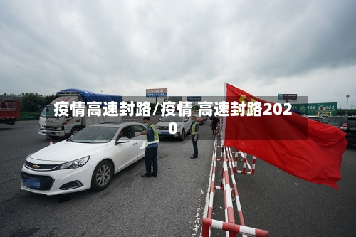 疫情高速封路/疫情 高速封路2020