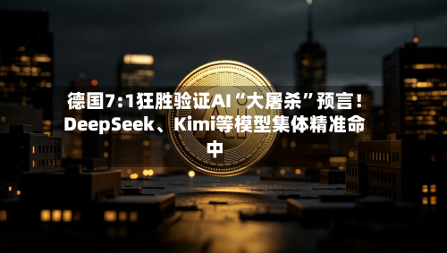 德国7:1狂胜验证AI“大屠杀”预言！DeepSeek、Kimi等模型集体精准命中-第2张图片
