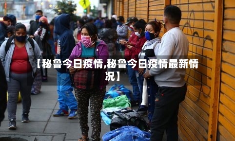【秘鲁今日疫情,秘鲁今日疫情最新情况】
