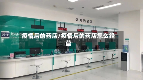 疫情后的药店/疫情后的药店怎么经营