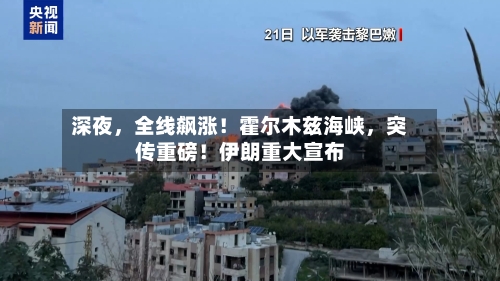 深夜	，全线飙涨！霍尔木兹海峡，突传重磅！伊朗重大宣布-第2张图片