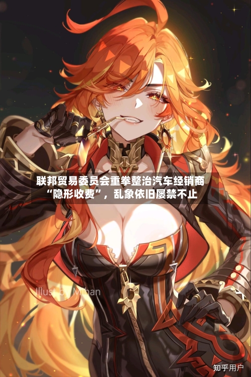 联邦贸易委员会重拳整治汽车经销商“隐形收费”，乱象依旧屡禁不止