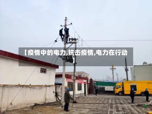 【疫情中的电力,抗击疫情,电力在行动】-第3张图片