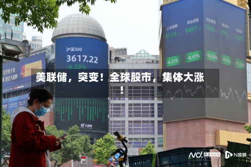 美联储，突变！全球股市，集体大涨！