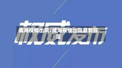 威海疫情出院/威海疫情出院最新规定-第2张图片