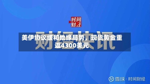 美伊协议缓和地缘局势，现货黄金重返4300美元-第3张图片