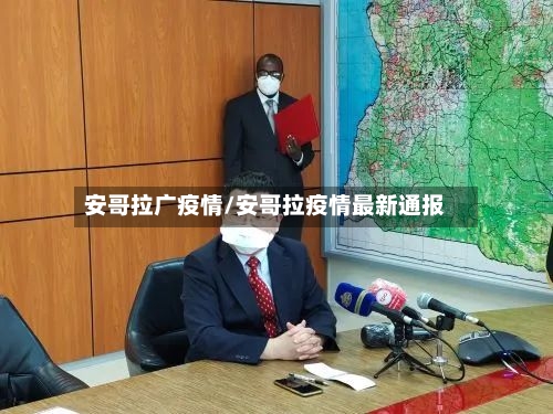 安哥拉广疫情/安哥拉疫情最新通报
